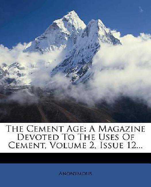 The Cement Age: A Magazine Devoted to the Uses of Cement, Volume 2, Issue 12....