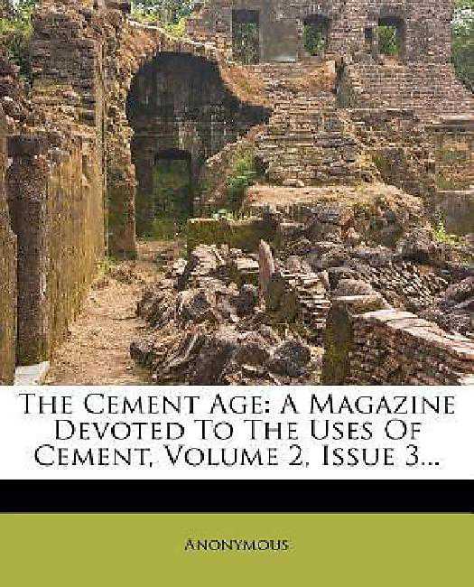 The Cement Age: A Magazine Devoted to the Uses of Cement, Volume 2, Issue 3.....